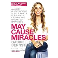 May Cause Miracles A 40-Day Guidebook of Subtle Shifts for Radical Change and Unlimited Happiness by BERNSTEIN, GABRIELLE, 9780307986955
