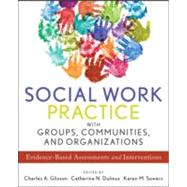 Social Work Practice with Groups, Communities, and Organizations Evidence-Based Assessments and Interventions by Glisson, Charles A.; Dulmus, Catherine N.; Sowers, Karen M., 9781118176955