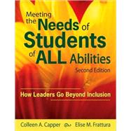 Meeting the Needs of Students of ALL Abilities : How Leaders Go Beyond Inclusion by Colleen A. Capper, 9781412966955