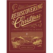 Rediscovering Christmas A Twelve-Day Journey to the Manger by Greco, John, 9781430086956
