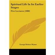 Spiritual Life in Its Earlier Stages : Five Lectures (1880) by Wynne, George Robert, 9781437496956