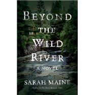 Beyond the Wild River A Novel by Maine, Sarah, 9781501126956