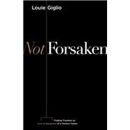 Not Forsaken Finding Freedom as Sons & Daughters of a Perfect Father by Giglio, Louie, 9781535956956