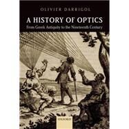 A History of Optics from Greek Antiquity to the Nineteenth Century by Darrigol, Olivier, 9780198766957