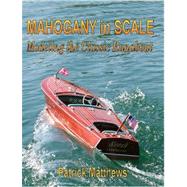 Mahogany in Scale: Modeling the Classic Runabout by Matthews, Patrick; Matthews, Patrick, 9780615166957