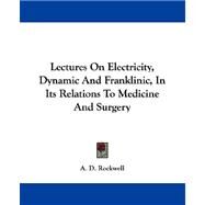 Lectures on Electricity, Dynamic and Franklinic, in Its Relations to Medicine and Surgery by Rockwell, A. D., 9781432506957