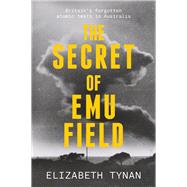 The Secret of Emu Field Britain's forgotten atomic tests in Australia by Tynan, Elizabeth, 9781742236957