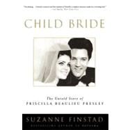 Child Bride The Untold Story of Priscilla Beaulieu Presley by FINSTAD, SUZANNE, 9780307336958