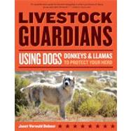 Livestock Guardians Using Dogs, Donkeys, and Llamas to Protect Your Herd by Dohner, Janet Vorwald, 9781580176958