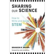 Sharing Our Science How to Write and Speak STEM by Brown, Brandon R.; Schaletzky, Julia, 9780262546959