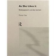 As She Likes It: Shakespeare's Unruly Women by Gay,Penny, 9780415096959