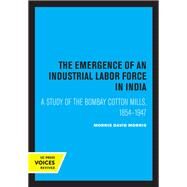The Emergence of an Industrial Labor Force in India by David Morris Morris, 9780520316959