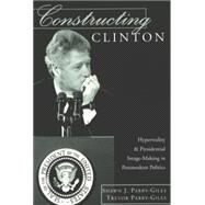 Constructing Clinton : Hyperreality and Presidential Image-Making in Postmodern Politics by Parry-Giles, Shawn J.; Parry-Giles, Trevor, 9780820456959