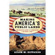 Making America's Public Lands The Contested History of Conservation on Federal Lands by Sowards, Adam M., 9781442246959