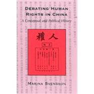 Debating Human Rights in China A Conceptual and Political History by Svensson, Marina, 9780742516960
