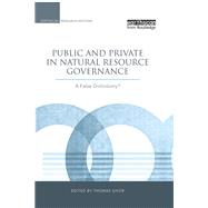 Public and Private in Natural Resource Governance: A False Dichotomy? by Sikor,Thomas ;Sikor,Thomas, 9781138996960