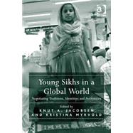 Young Sikhs in a Global World: Negotiating Traditions, Identities and Authorities by Jacobsen,Knut A., 9781472456960