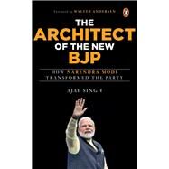 The Architect of the New BJP How Narendra Modi Transformed the Party by Singh, Ajay, 9780670096961