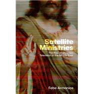 Satellite Ministries The Rise of Christian Television in the Middle East by Armanios, Febe, 9780197796962