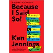 Because I Said So! The Truth Behind the Myths, Tales, and Warnings Every Generation Passes Down to Its Kids by Jennings, Ken, 9781476706962