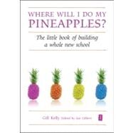 Where Will I Do My Pineapples? : The Little Book of Building a Whole New School by Kelly, Gill; Gilbert, Ian, 9781845906962