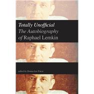 Totally Unofficial : The Autobiography of Raphael Lemkin by Edited by Donna-Lee Frieze, 9780300186963