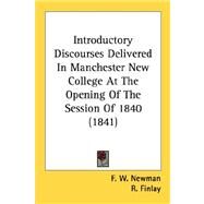 Introductory Discourses Delivered In Manchester New College At The Opening Of The Session Of 1840 by Newman, F. W.; Finlay, R.; Phillips, M. L., 9780548786963