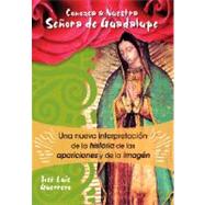 Conozca a Nuestra Senora de Guadalupe / It knows Our Mrs. of Guadalupe: Una Nueva Interpretacion De La Historia, De Las Apariciones Y De La Imagen by Guerrero, Jose Luis, 9780764816963