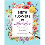 Birth Flowers in Watercolor A Creative Guide to Painting Personal Floral Art for Every Month � Includes Watercolor Pad with Sketches�No Drawing Required! by Van Leuven, Kristin, 9781577156963