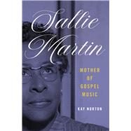 Sallie Martin, Mother of Gospel Music by Kay Norton, 9780252046964
