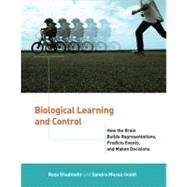 Biological Learning and Control How the Brain Builds Representations, Predicts Events, and Makes Decisions by Shadmehr, Reza; Mussa-ivaldi, Sandro, 9780262016964