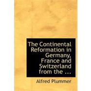 The Continental Reformation in Germany, France and Switzerland from the Birth of Luther to the Death of Calvin by Plummer, Alfred, 9780554616964