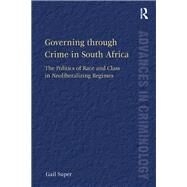 Governing through Crime in South Africa: The Politics of Race and Class in Neoliberalizing Regimes by Super,Gail, 9781138266964