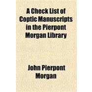 A Check List of Coptic Manuscripts in the Pierpont Morgan Library by Morgan, John Pierpont, 9781154486964
