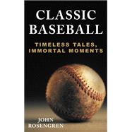 Classic Baseball Timeless Tales, Immortal Moments by Rosengren, John, 9781538156964