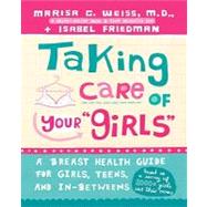Taking Care of Your Girls A Breast Health Guide for Girls, Teens, and In-Betweens by Weiss, Marisa C.; Friedman, Isabel, 9780307406965