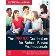 The PEERS Curriculum for School-Based Professionals: Social Skills Training for Adolescents with Autism Spectrum Disorder by Laugeson; Elizabeth A., 9780415626965