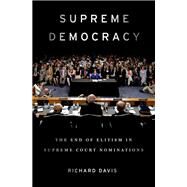 Supreme Democracy The End of Elitism in Supreme Court Nominations by Davis, Richard, 9780190656966