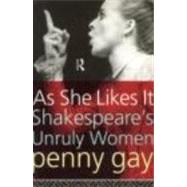 As She Likes It: Shakespeare's Unruly Women by Gay,Penny, 9780415096966