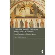 The Making of the New Martyrs of Russia: Soviet Repression in Orthodox Memory by Christensen; Karin Hyldal, 9780415786966