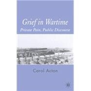 Grief in Wartime Private Pain, Public Discourse by Acton, Carol, 9781403946966