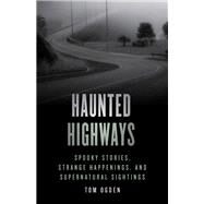 Haunted Highways Spooky Stories, Strange Happenings, And Supernatural Sightings by Ogden, Tom, 9781493046966