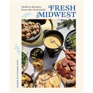 Fresh Midwest Modern Recipes from the Heartland by King, Maren Ellingboe, 9781682686966