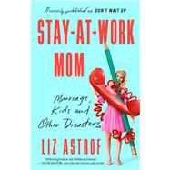 Stay-at-Work Mom Marriage, Kids and Other Disasters by Astrof, Liz, 9781982106966