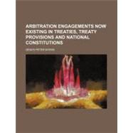 Arbitration Engagements Now Existing in Treaties, Treaty Provisions and National Constitutions by Myers, Denys Peter; Joseph Meredith Toner Collection, 9781154456967