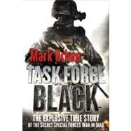 Task Force Black The Explosive True Story of the Secret Special Forces War in Iraq by Urban, Mark, 9781250006967