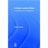 Criminal Justice Ethics: Cultivating the moral imagination by Hayes; Sharon, 9781138776968