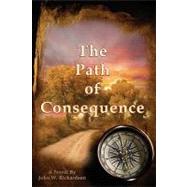 The Path of Consequence by Richardson, John W.; Felton, Kim; Nelson, Jeanne; Hobsen, Karen, 9781448646968