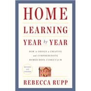 Home Learning Year by Year, Revised and Updated How to Design a Creative and Comprehensive Homeschool Curriculum by Rupp, Rebecca, 9780525576969