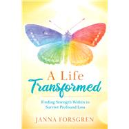 A Life Transformed Finding Strength Within to Survive Profound Loss by Forsgren, Janna, 9781098316969